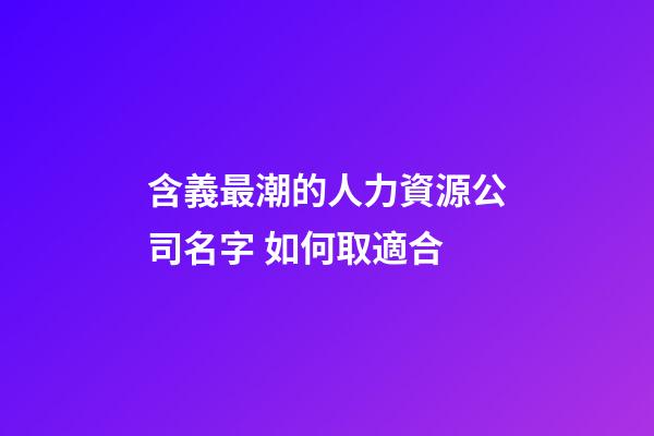 含義最潮的人力資源公司名字 如何取適合-第1張-公司起名-玄機派
